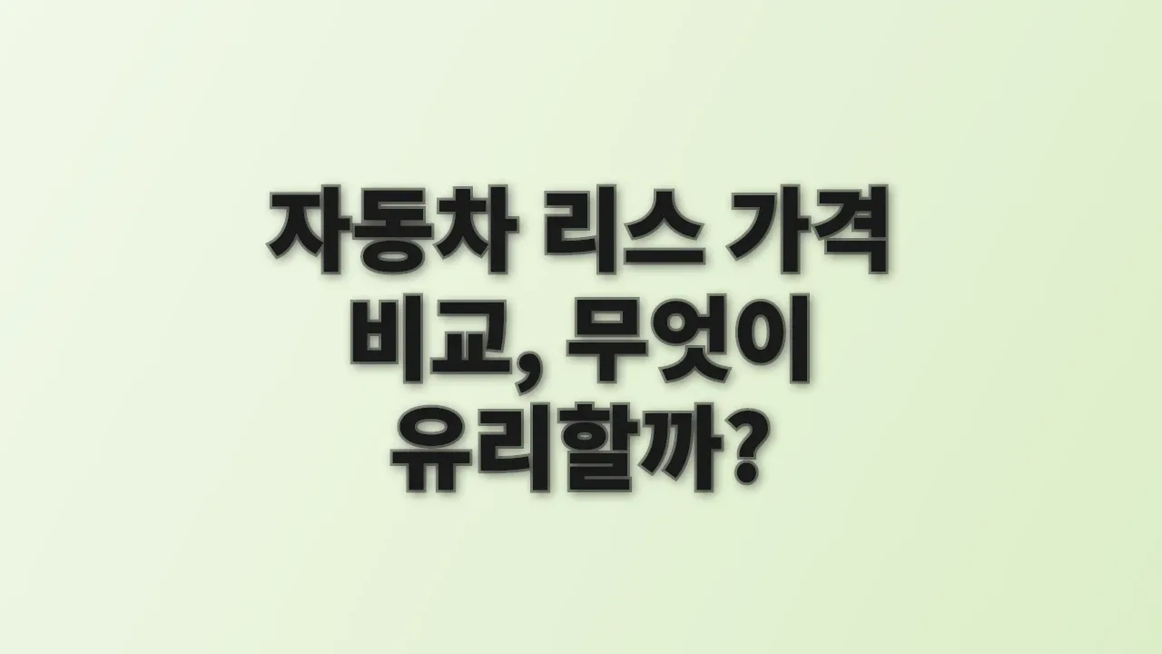자동차 리스 가격 비교, 무엇이 유리할까?